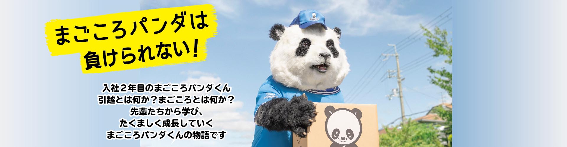 まごころパンダは今日も行く! 入社1年目のまごころパンダくん。引越とは何か?まごころとは何か?先輩たちから学び、たくましく成長していくパンダくんの物語です。