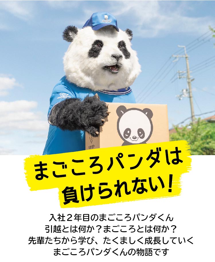 まごころパンダは今日も行く! 入社1年目のまごころパンダくん。引越とは何か?まごころとは何か?先輩たちから学び、たくましく成長していくパンダくんの物語です。