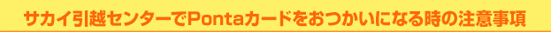 サカイ引越センターでPontaカードをおつかいになる時の注意事項